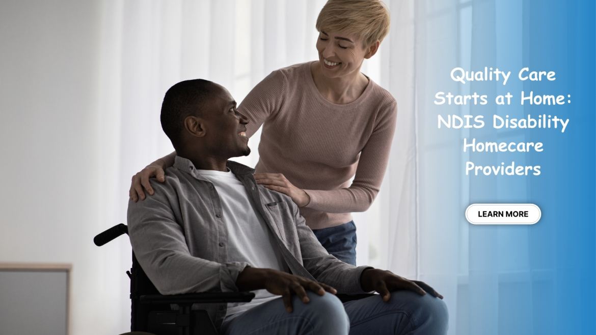 Quality Care Starts at Home: NDIS Disability Homecare Providers Explained